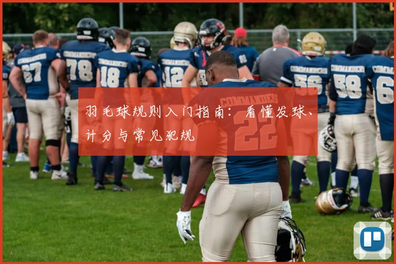 羽毛球规则入门指南：看懂发球、计分与常见犯规