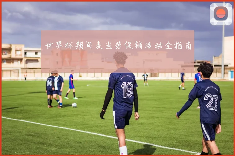 世界杯期间麦当劳促销活动全指南