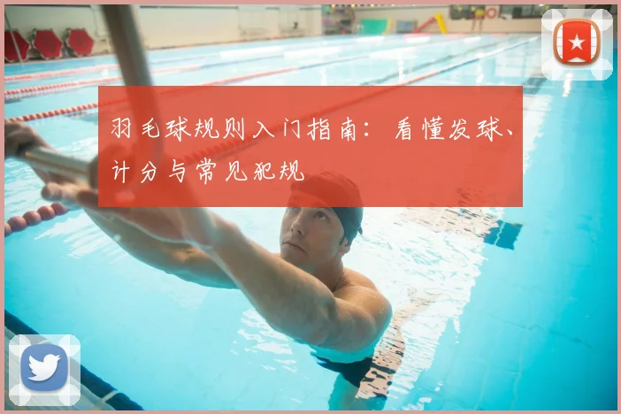 羽毛球规则入门指南：看懂发球、计分与常见犯规