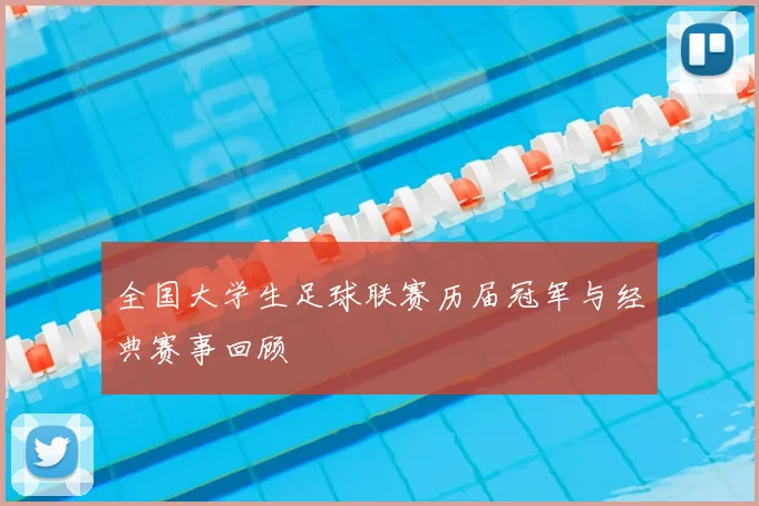 全国大学生足球联赛历届冠军与经典赛事回顾