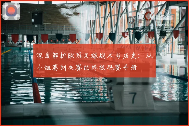 深度解析欧冠足球战术与历史：从小组赛到决赛的终极观赛手册
