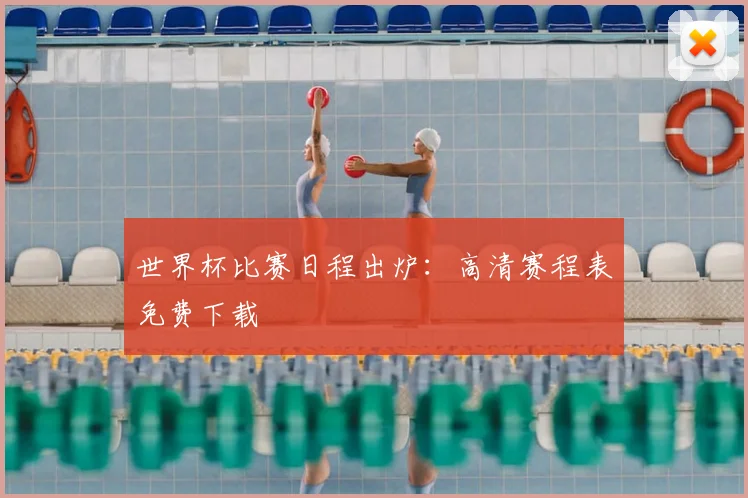 世界杯比赛日程出炉：高清赛程表免费下载