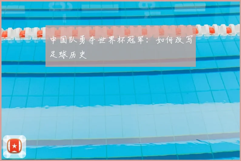 中国队勇夺世界杯冠军:如何改写足球历史
