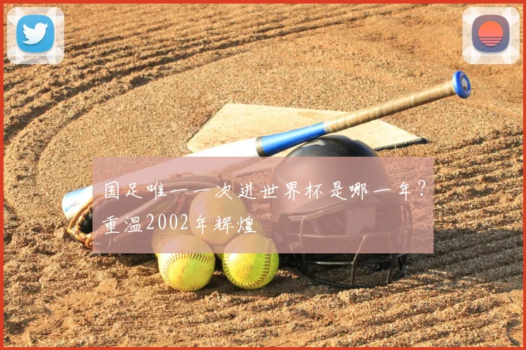 国足唯一一次进世界杯是哪一年？重温2002年辉煌